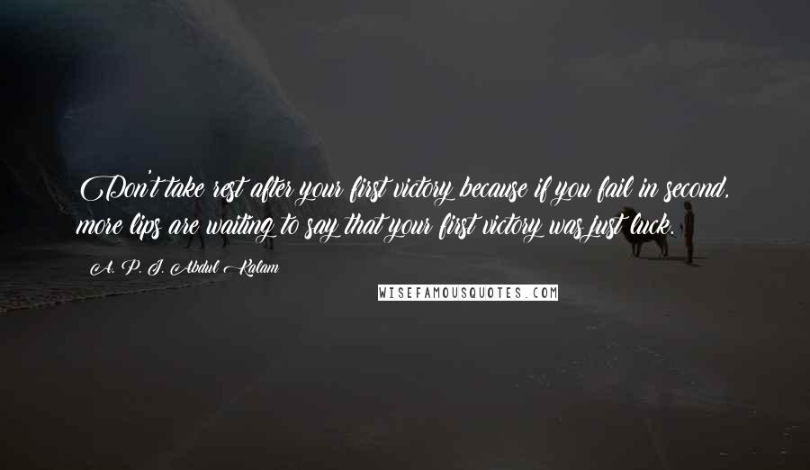 A. P. J. Abdul Kalam Quotes: Don't take rest after your first victory because if you fail in second, more lips are waiting to say that your first victory was just luck.