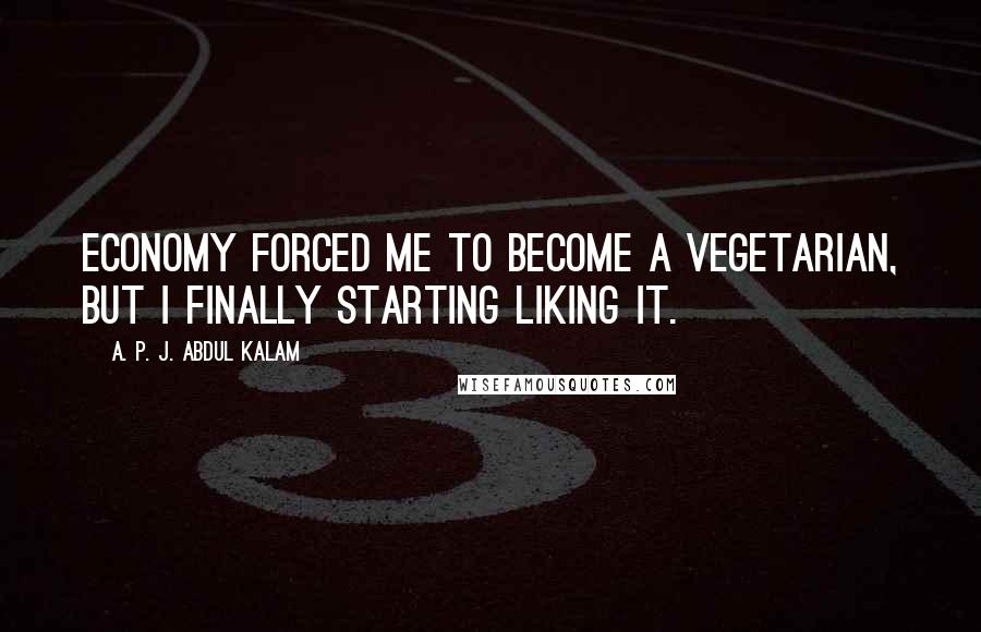 A. P. J. Abdul Kalam Quotes: Economy forced me to become a vegetarian, but I finally starting liking it.