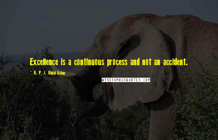 A. P. J. Abdul Kalam Quotes: Excellence is a continuous process and not an accident.