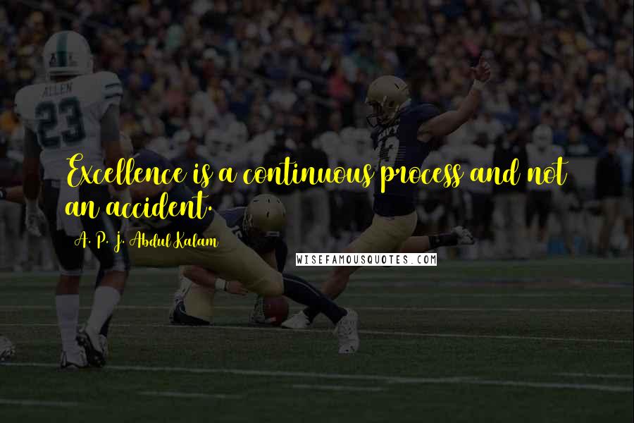 A. P. J. Abdul Kalam Quotes: Excellence is a continuous process and not an accident.
