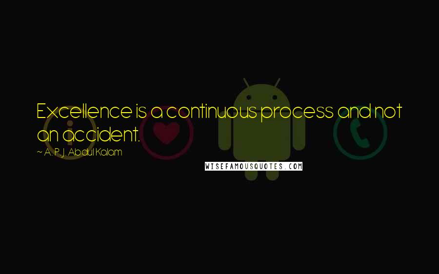 A. P. J. Abdul Kalam Quotes: Excellence is a continuous process and not an accident.