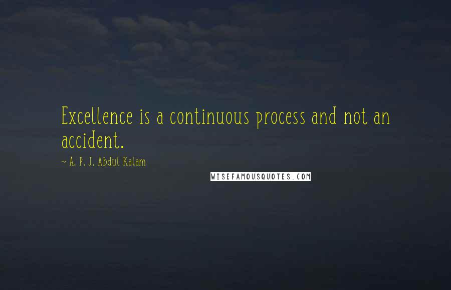 A. P. J. Abdul Kalam Quotes: Excellence is a continuous process and not an accident.
