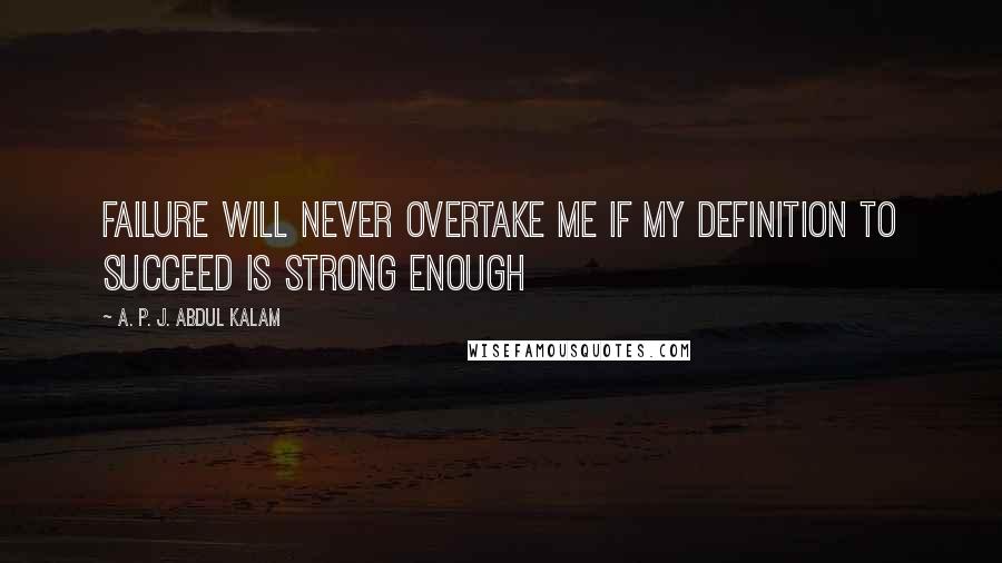 A. P. J. Abdul Kalam Quotes: Failure will never overtake me if my definition to succeed is strong enough