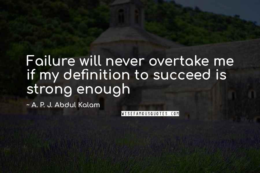 A. P. J. Abdul Kalam Quotes: Failure will never overtake me if my definition to succeed is strong enough