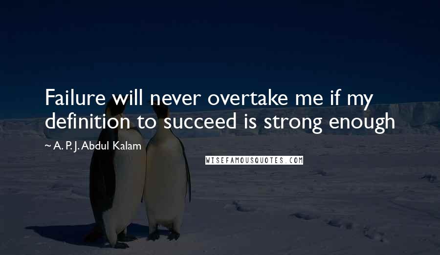 A. P. J. Abdul Kalam Quotes: Failure will never overtake me if my definition to succeed is strong enough