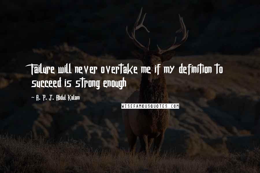 A. P. J. Abdul Kalam Quotes: Failure will never overtake me if my definition to succeed is strong enough