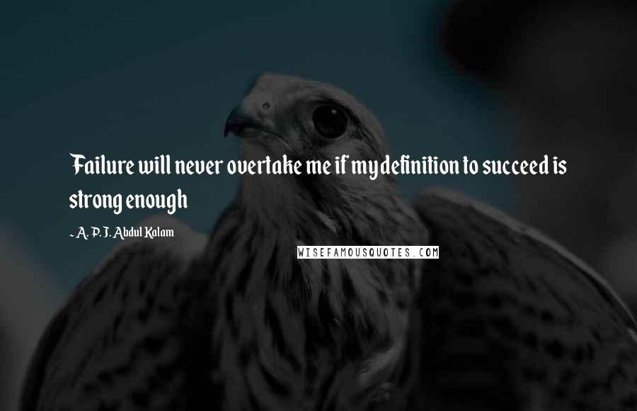 A. P. J. Abdul Kalam Quotes: Failure will never overtake me if my definition to succeed is strong enough