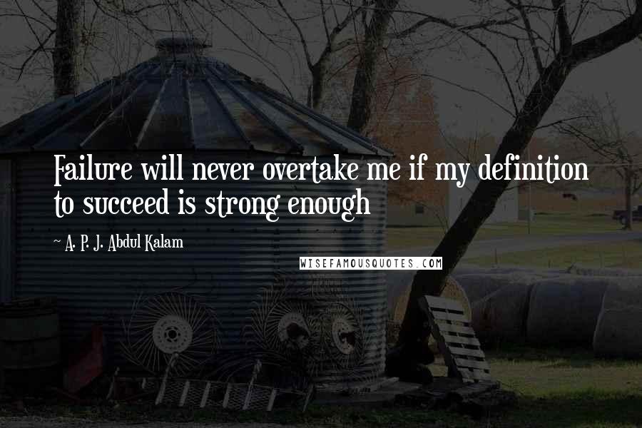 A. P. J. Abdul Kalam Quotes: Failure will never overtake me if my definition to succeed is strong enough