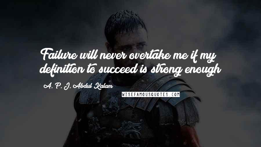 A. P. J. Abdul Kalam Quotes: Failure will never overtake me if my definition to succeed is strong enough