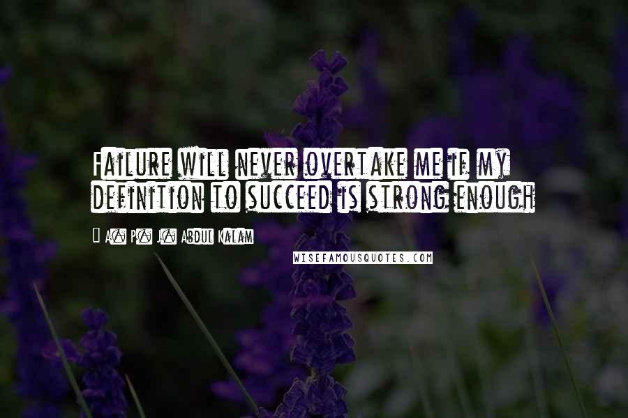 A. P. J. Abdul Kalam Quotes: Failure will never overtake me if my definition to succeed is strong enough