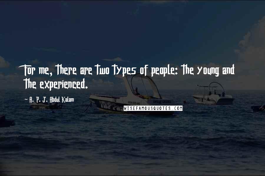 A. P. J. Abdul Kalam Quotes: For me, there are two types of people: the young and the experienced.