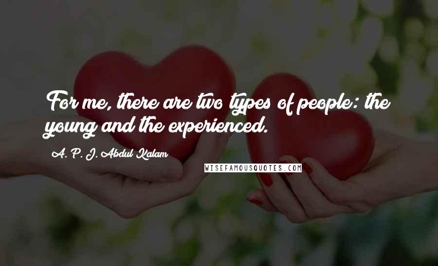 A. P. J. Abdul Kalam Quotes: For me, there are two types of people: the young and the experienced.