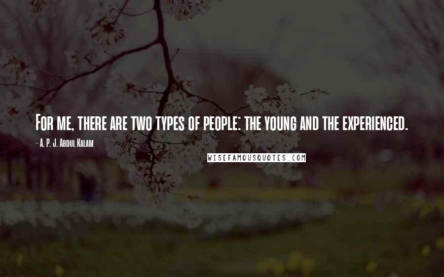 A. P. J. Abdul Kalam Quotes: For me, there are two types of people: the young and the experienced.