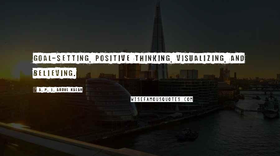 A. P. J. Abdul Kalam Quotes: goal-setting, positive thinking, visualizing, and believing.