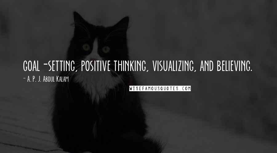 A. P. J. Abdul Kalam Quotes: goal-setting, positive thinking, visualizing, and believing.