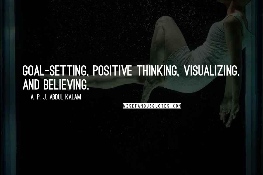 A. P. J. Abdul Kalam Quotes: goal-setting, positive thinking, visualizing, and believing.