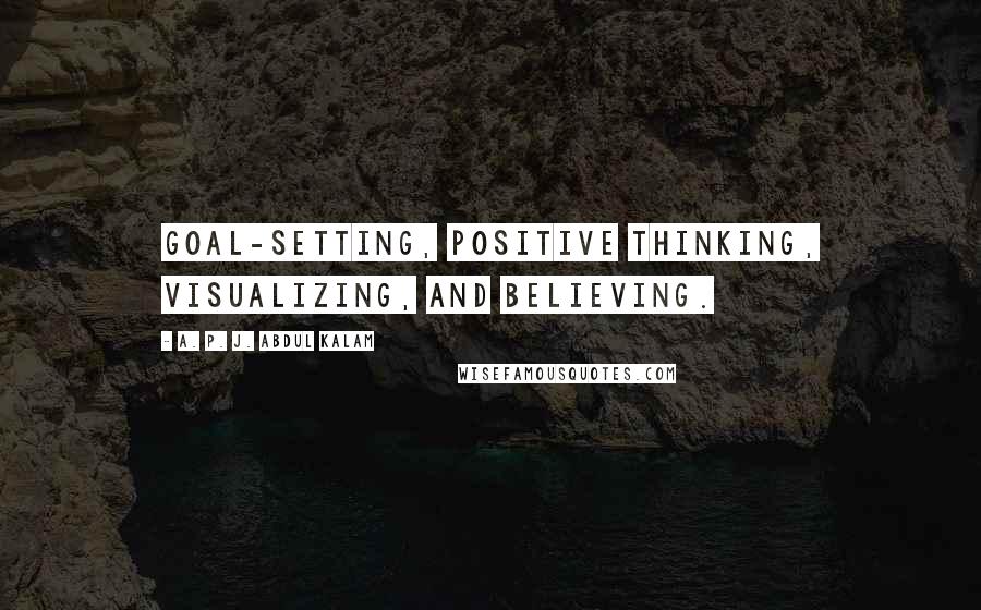 A. P. J. Abdul Kalam Quotes: goal-setting, positive thinking, visualizing, and believing.
