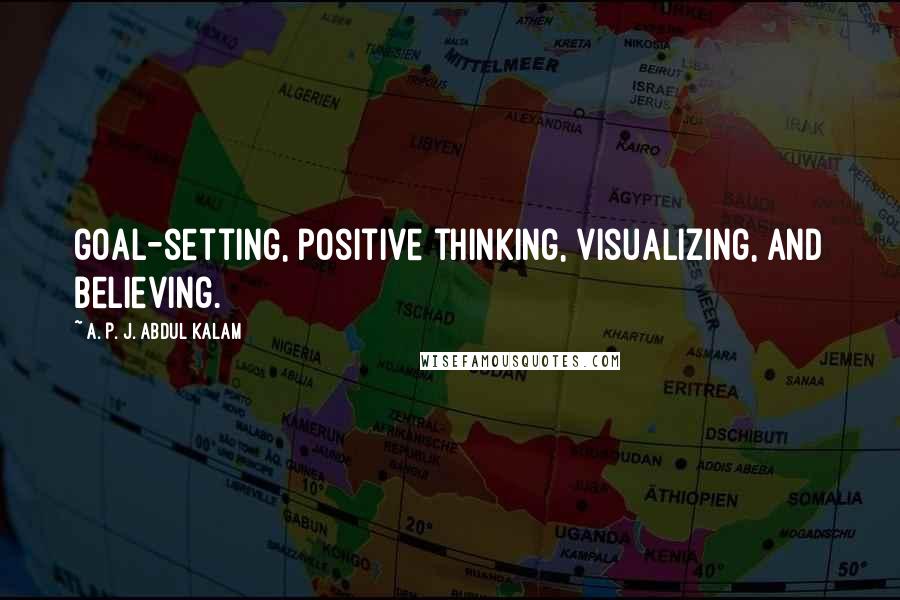 A. P. J. Abdul Kalam Quotes: goal-setting, positive thinking, visualizing, and believing.
