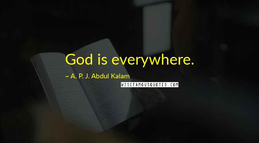 A. P. J. Abdul Kalam Quotes: God is everywhere.