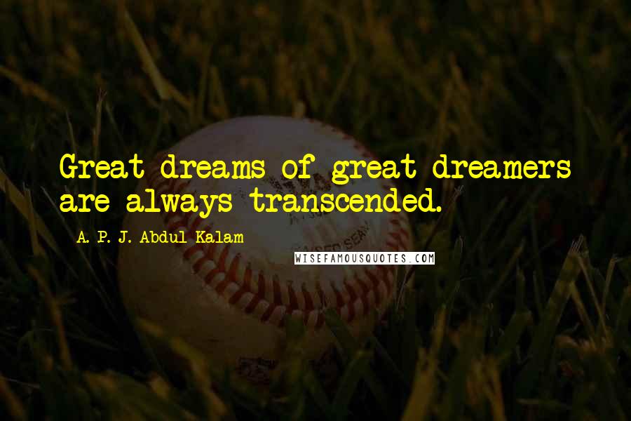 A. P. J. Abdul Kalam Quotes: Great dreams of great dreamers are always transcended.