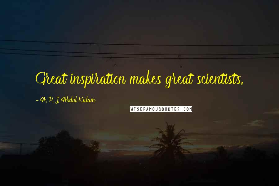 A. P. J. Abdul Kalam Quotes: Great inspiration makes great scientists.