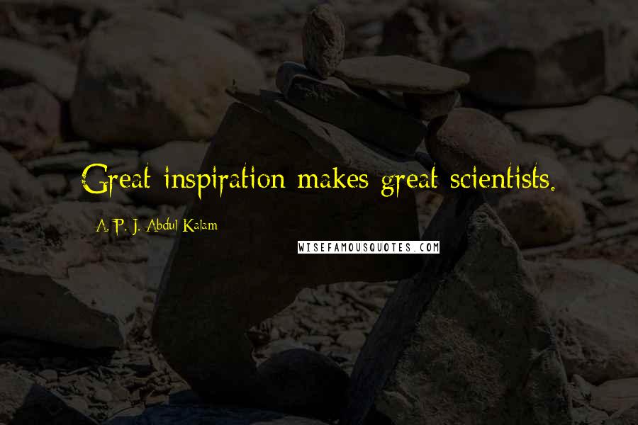 A. P. J. Abdul Kalam Quotes: Great inspiration makes great scientists.