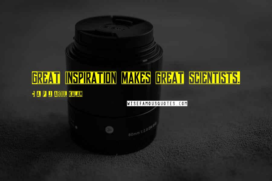 A. P. J. Abdul Kalam Quotes: Great inspiration makes great scientists.