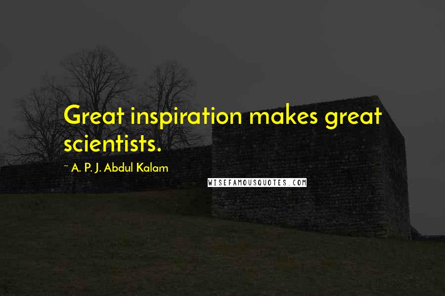 A. P. J. Abdul Kalam Quotes: Great inspiration makes great scientists.