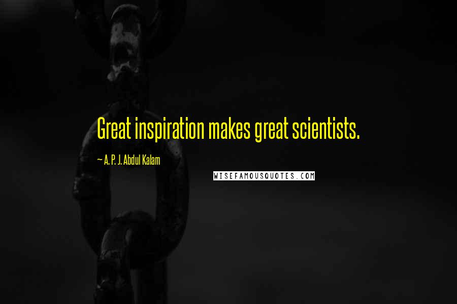 A. P. J. Abdul Kalam Quotes: Great inspiration makes great scientists.