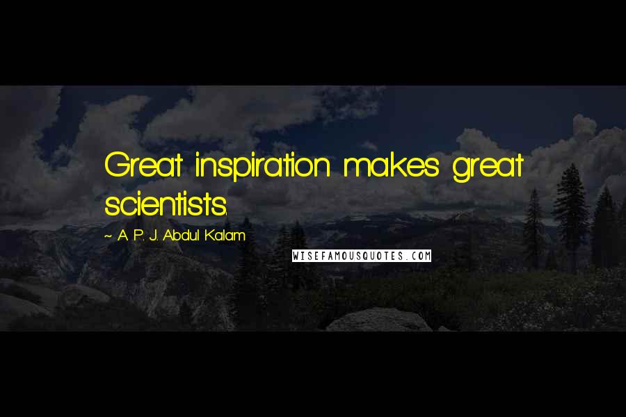 A. P. J. Abdul Kalam Quotes: Great inspiration makes great scientists.