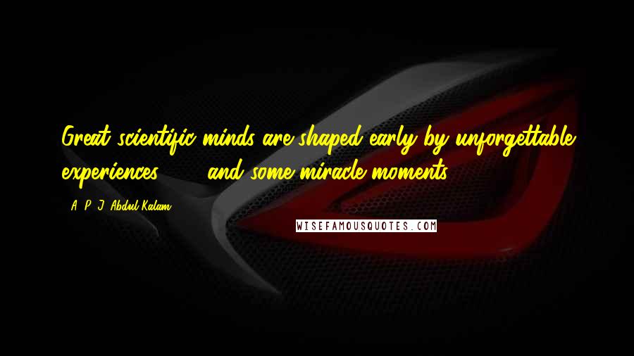 A. P. J. Abdul Kalam Quotes: Great scientific minds are shaped early by unforgettable experiences . . . and some miracle moments.