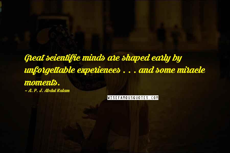 A. P. J. Abdul Kalam Quotes: Great scientific minds are shaped early by unforgettable experiences . . . and some miracle moments.