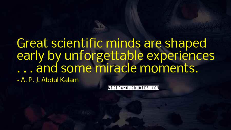 A. P. J. Abdul Kalam Quotes: Great scientific minds are shaped early by unforgettable experiences . . . and some miracle moments.