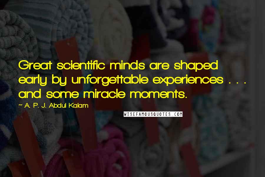 A. P. J. Abdul Kalam Quotes: Great scientific minds are shaped early by unforgettable experiences . . . and some miracle moments.