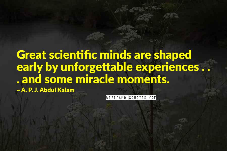 A. P. J. Abdul Kalam Quotes: Great scientific minds are shaped early by unforgettable experiences . . . and some miracle moments.