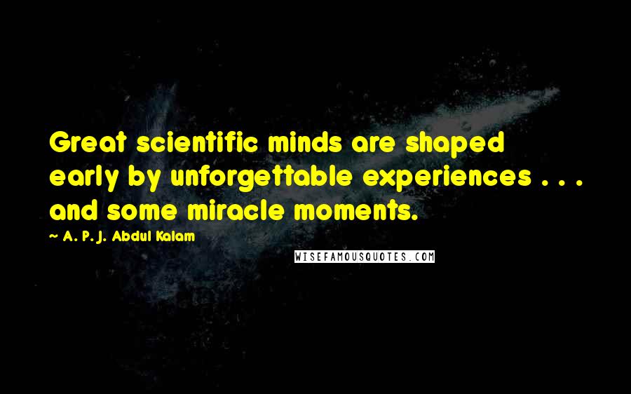 A. P. J. Abdul Kalam Quotes: Great scientific minds are shaped early by unforgettable experiences . . . and some miracle moments.