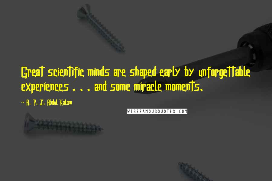 A. P. J. Abdul Kalam Quotes: Great scientific minds are shaped early by unforgettable experiences . . . and some miracle moments.