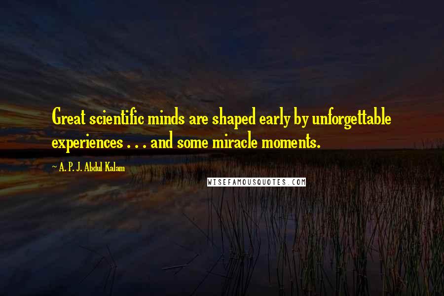 A. P. J. Abdul Kalam Quotes: Great scientific minds are shaped early by unforgettable experiences . . . and some miracle moments.