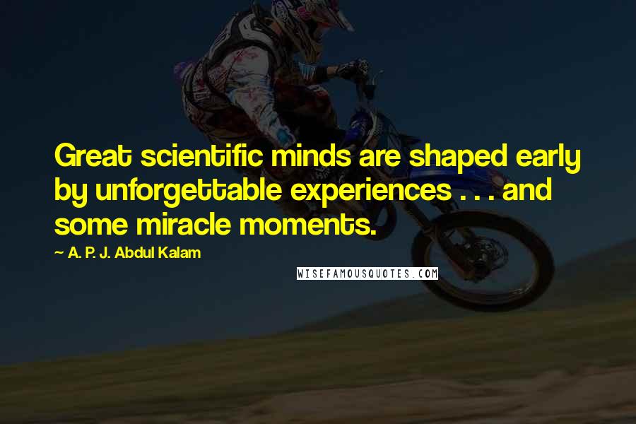 A. P. J. Abdul Kalam Quotes: Great scientific minds are shaped early by unforgettable experiences . . . and some miracle moments.