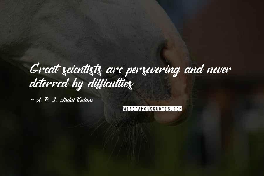 A. P. J. Abdul Kalam Quotes: Great scientists are persevering and never deterred by difficulties