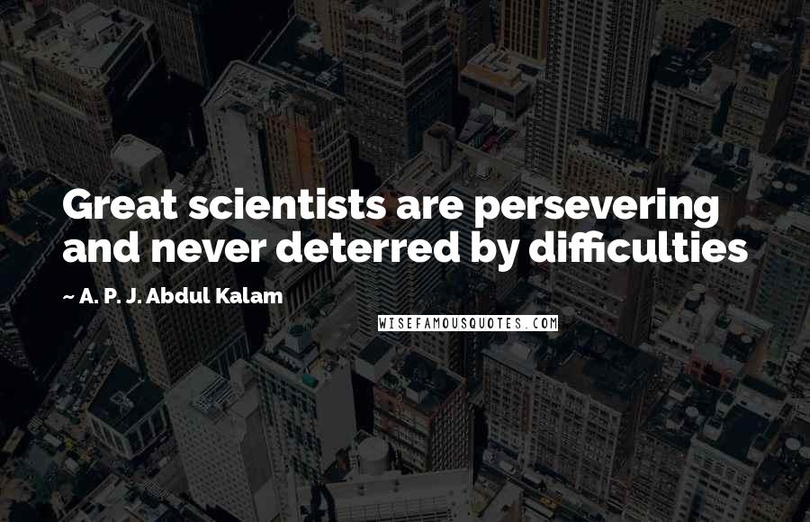 A. P. J. Abdul Kalam Quotes: Great scientists are persevering and never deterred by difficulties