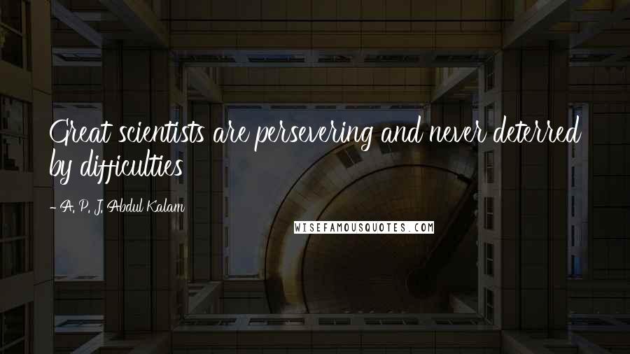 A. P. J. Abdul Kalam Quotes: Great scientists are persevering and never deterred by difficulties