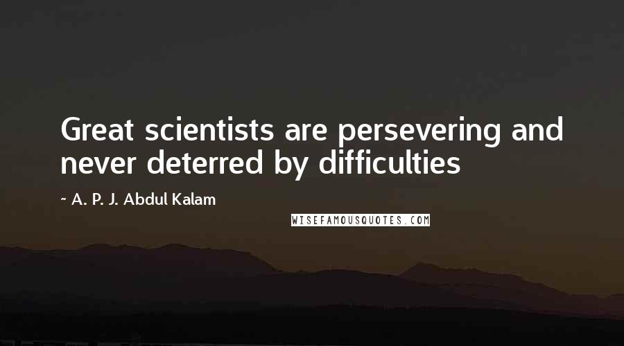 A. P. J. Abdul Kalam Quotes: Great scientists are persevering and never deterred by difficulties