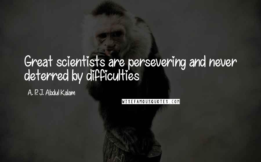 A. P. J. Abdul Kalam Quotes: Great scientists are persevering and never deterred by difficulties