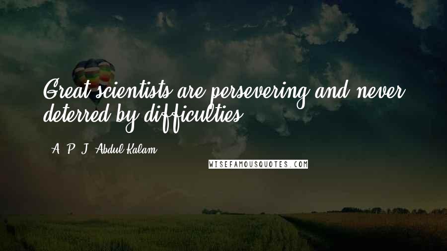 A. P. J. Abdul Kalam Quotes: Great scientists are persevering and never deterred by difficulties