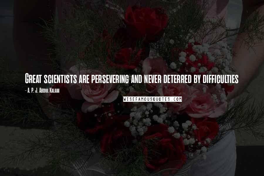 A. P. J. Abdul Kalam Quotes: Great scientists are persevering and never deterred by difficulties