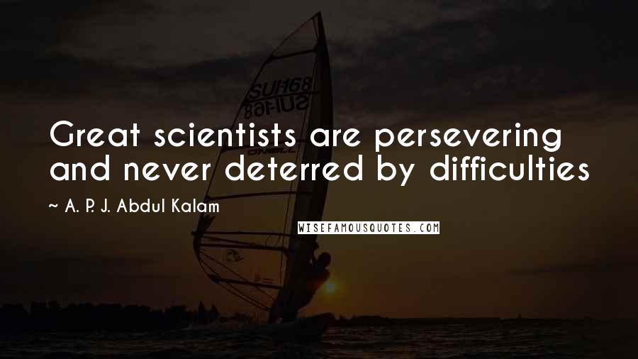 A. P. J. Abdul Kalam Quotes: Great scientists are persevering and never deterred by difficulties