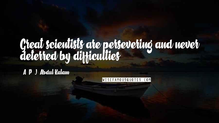 A. P. J. Abdul Kalam Quotes: Great scientists are persevering and never deterred by difficulties