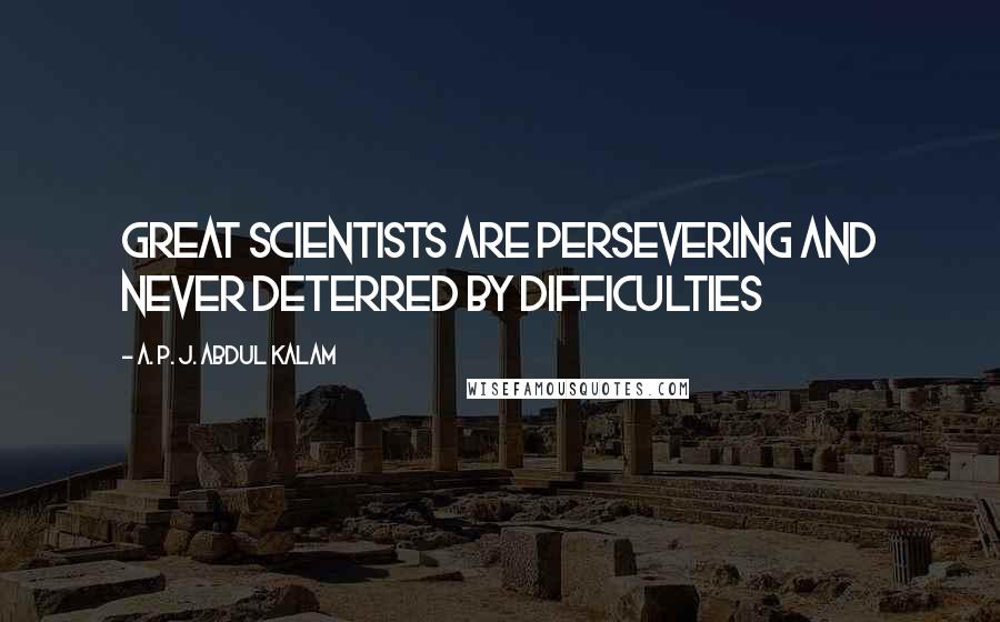 A. P. J. Abdul Kalam Quotes: Great scientists are persevering and never deterred by difficulties