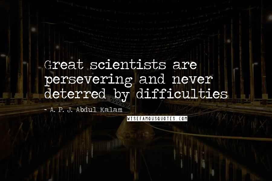 A. P. J. Abdul Kalam Quotes: Great scientists are persevering and never deterred by difficulties